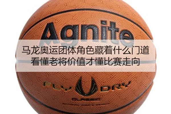马龙奥运团体角色藏着什么门道 看懂老将价值才懂比赛走向